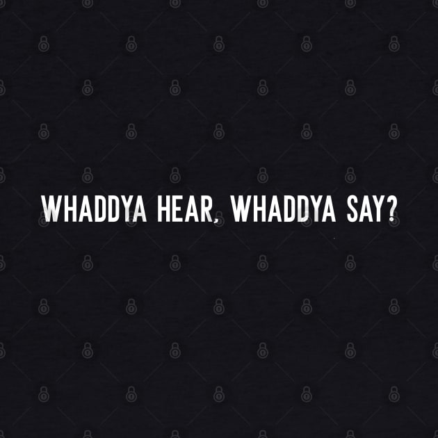 Whaddya Hear, Whaddya Say? by TurnoverClothin